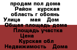 продам пол дома › Район ­ курская область г обоянь › Улица ­ 1 мая › Дом ­ 27 › Общая площадь дома ­ 56 › Площадь участка ­ 300 › Цена ­ 2 000 000 - Курская обл. Недвижимость » Дома, коттеджи, дачи продажа   . Курская обл.